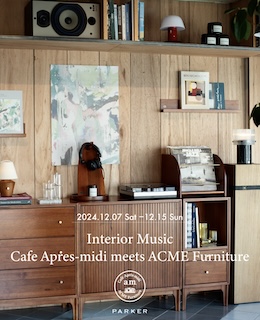 新宿御苑のセレクトショップ＆カフェPARKERで12/7〜12/15「Interior Music」フェアと12/14『Interior Music ~ Cafe Apres-midi meets ACME Furniture』リリース・パーティー開催！